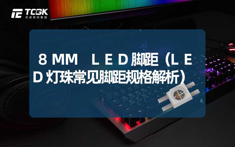 8MM LED脚距（LED灯珠常见脚距规格解析）